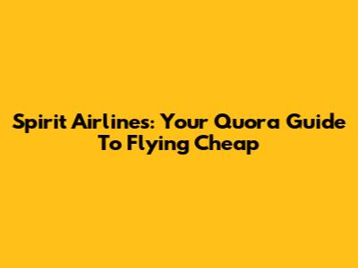 Spirit Airlines: Your Quora Guide To Flying Cheap