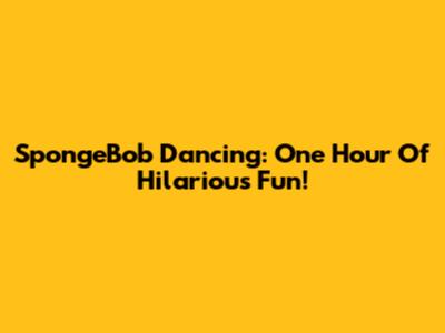 SpongeBob Dancing: One Hour Of Hilarious Fun!