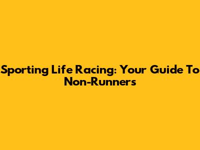 Sporting Life Racing: Your Guide To Non-Runners