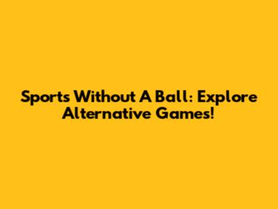 Sports Without A Ball: Explore Alternative Games!
