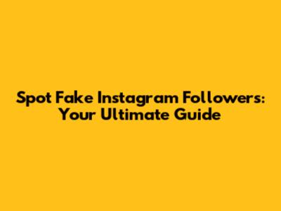 Spot Fake Instagram Followers: Your Ultimate Guide