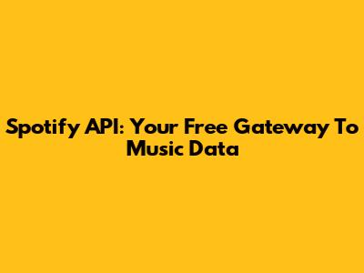 Spotify API: Your Free Gateway To Music Data
