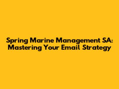 Spring Marine Management SA: Mastering Your Email Strategy