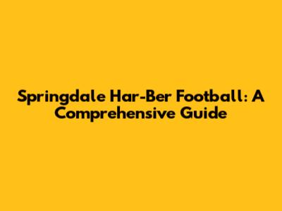 Springdale Har-Ber Football: A Comprehensive Guide