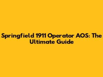 Springfield 1911 Operator AOS: The Ultimate Guide