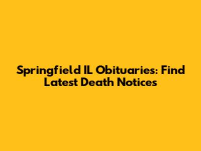 Springfield IL Obituaries: Find Latest Death Notices