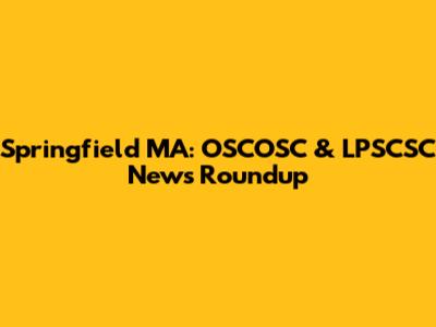 Springfield MA: OSCOSC & LPSCSC News Roundup