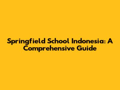 Springfield School Indonesia: A Comprehensive Guide