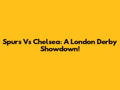 Spurs Vs Chelsea: A London Derby Showdown!