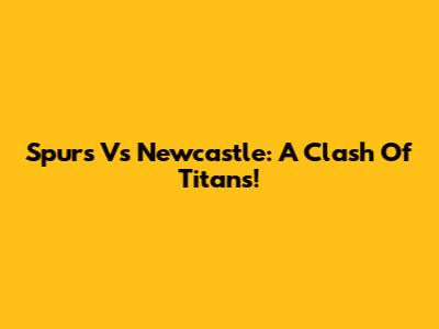 Spurs Vs Newcastle: A Clash Of Titans!