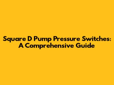 Square D Pump Pressure Switches: A Comprehensive Guide