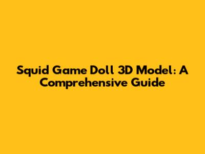 Squid Game Doll 3D Model: A Comprehensive Guide