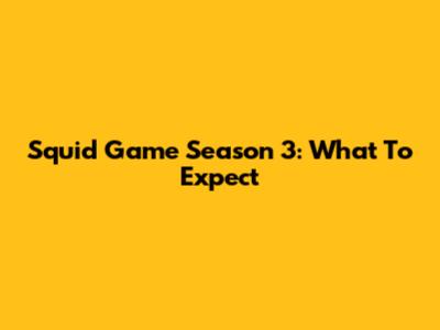 Squid Game Season 3: What To Expect
