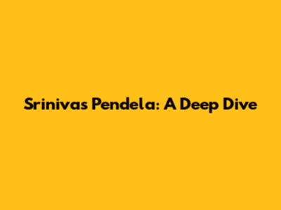 Srinivas Pendela: A Deep Dive