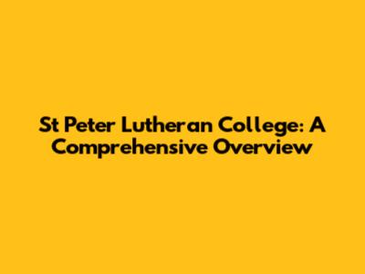 St Peter Lutheran College: A Comprehensive Overview