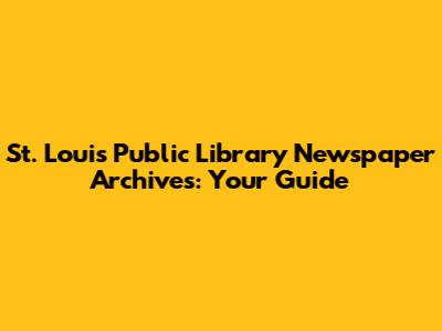 St. Louis Public Library Newspaper Archives: Your Guide