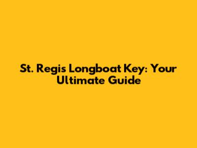 St. Regis Longboat Key: Your Ultimate Guide