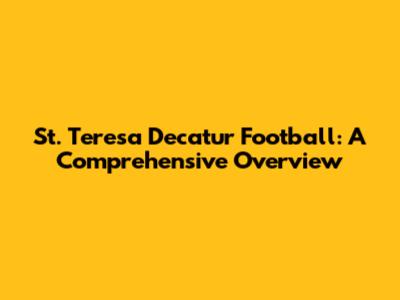 St. Teresa Decatur Football: A Comprehensive Overview