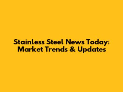 Stainless Steel News Today: Market Trends & Updates