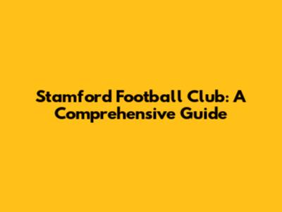 Stamford Football Club: A Comprehensive Guide