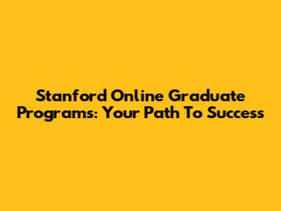 Stanford Online Graduate Programs: Your Path To Success