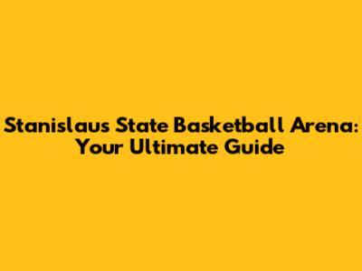 Stanislaus State Basketball Arena: Your Ultimate Guide