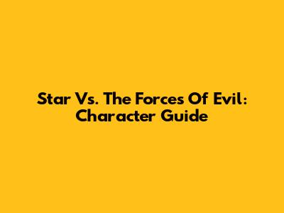 Star Vs. The Forces Of Evil: Character Guide