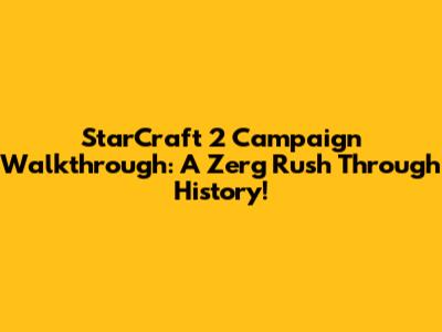 StarCraft 2 Campaign Walkthrough: A Zerg Rush Through History!
