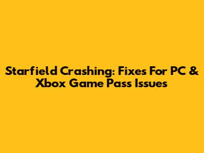 Starfield Crashing: Fixes For PC & Xbox Game Pass Issues