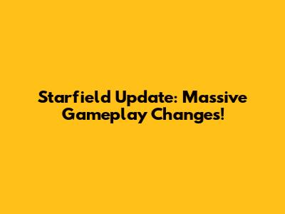 Starfield Update: Massive Gameplay Changes!