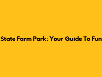 State Farm Park: Your Guide To Fun