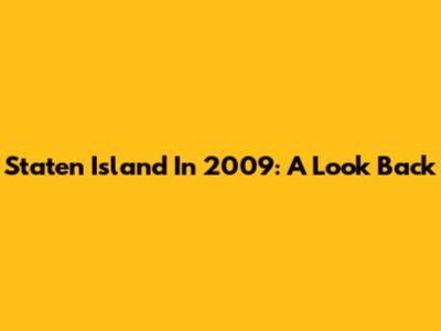Staten Island In 2009: A Look Back