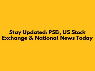 Stay Updated: PSEi, US Stock Exchange & National News Today