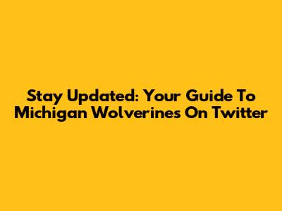 Stay Updated: Your Guide To Michigan Wolverines On Twitter