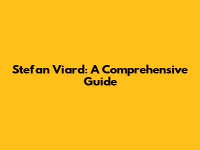 Stefan Viard: A Comprehensive Guide