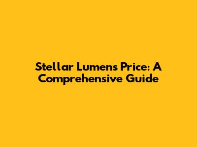 Stellar Lumens Price: A Comprehensive Guide