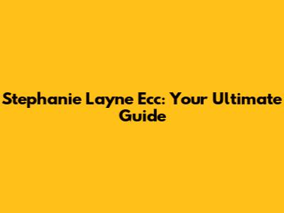 Stephanie Layne Ecc: Your Ultimate Guide