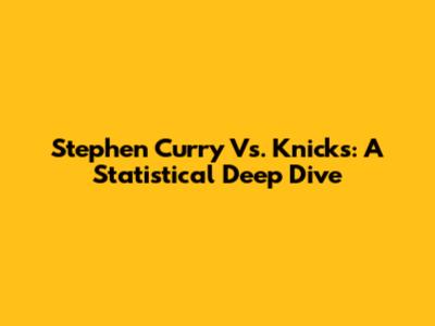 Stephen Curry Vs. Knicks: A Statistical Deep Dive