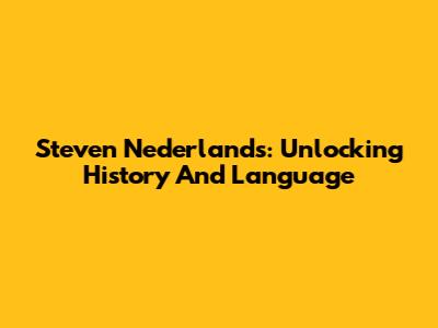 Steven Nederlands: Unlocking History And Language