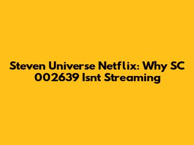 Steven Universe Netflix: Why SC 002639 Isn't Streaming