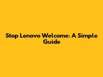 Stop Lenovo Welcome: A Simple Guide