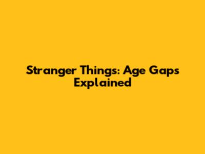 Stranger Things: Age Gaps Explained