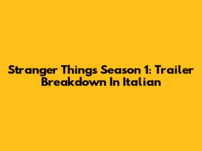 Stranger Things Season 1: Trailer Breakdown In Italian