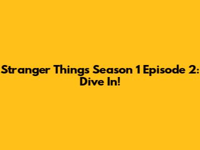 Stranger Things Season 1 Episode 2: Dive In!