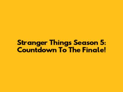 Stranger Things Season 5: Countdown To The Finale!