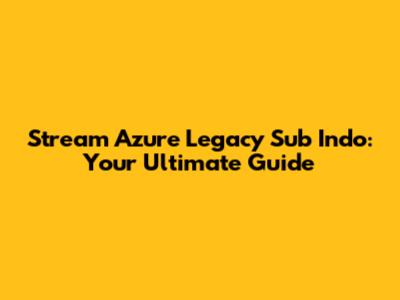 Stream Azure Legacy Sub Indo: Your Ultimate Guide