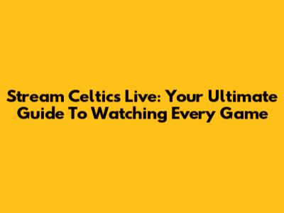 Stream Celtics Live: Your Ultimate Guide To Watching Every Game