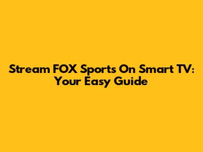 Stream FOX Sports On Smart TV: Your Easy Guide