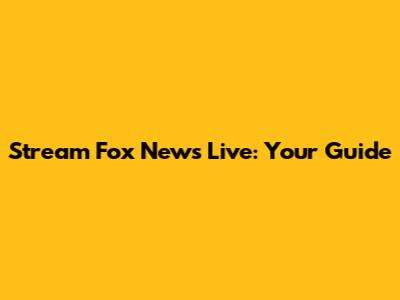 Stream Fox News Live: Your Guide