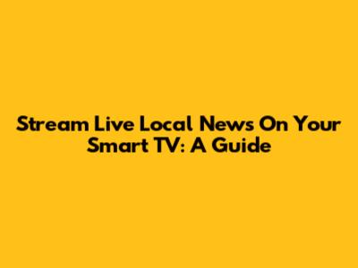 Stream Live Local News On Your Smart TV: A Guide